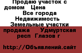 Продаю участок с домом › Цена ­ 1 650 000 - Все города Недвижимость » Земельные участки продажа   . Удмуртская респ.,Глазов г.